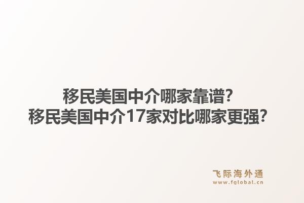 移民美国中介哪家靠谱？移民美国中介17家对比哪家更强？