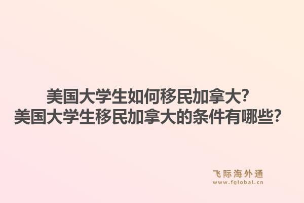 美国大学生如何移民加拿大？美国大学生移民加拿大的条件有哪些？