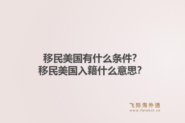 移民美国有什么条件？移民美国入籍什么意思？