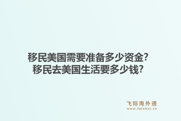 移民美国需要准备多少资金？移民去美国生活要多少钱？1.jpg