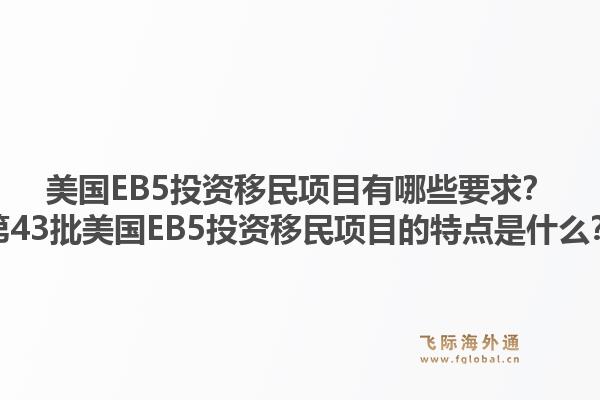 美国EB5投资移民项目有哪些要求？第43批美国EB5投资移民项目的特点是什么？1.jpg