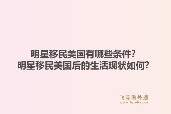 明星移民美国有哪些条件？明星移民美国后的生活现状如何？