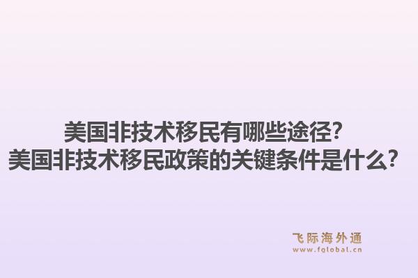 美国非技术移民有哪些途径？美国非技术移民政策的关键条件是什么？