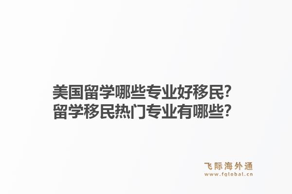 美国留学哪些专业好移民？留学移民热门专业有哪些？1.jpg