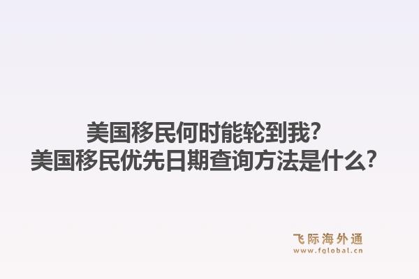 美国移民何时能轮到我？美国移民优先日期查询方法是什么？1.jpg
