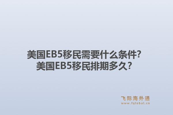 美国EB5移民需要什么条件？美国EB5移民排期多久？1.jpg