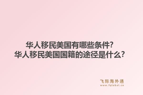华人移民美国有哪些条件？华人移民美国国籍的途径是什么？
