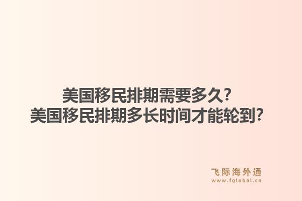 美国移民排期需要多久？美国移民排期多长时间才能轮到？