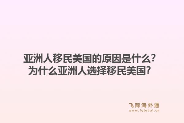 亚洲人移民美国的原因是什么？为什么亚洲人选择移民美国？