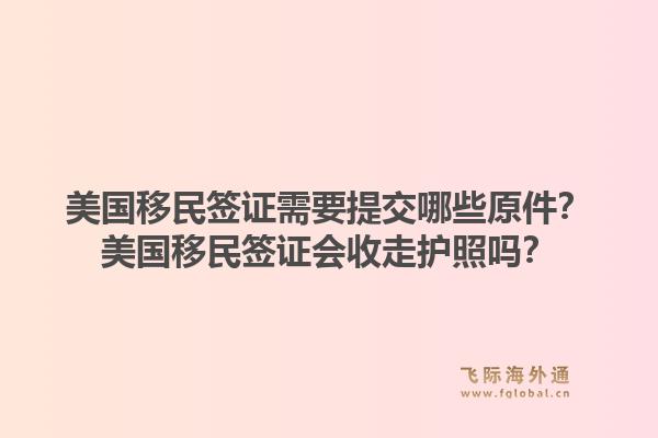 美国移民签证需要提交哪些原件？美国移民签证会收走护照吗？