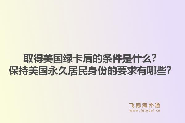 取得美国绿卡后的条件是什么？保持美国永久居民身份的要求有哪些？1.jpg