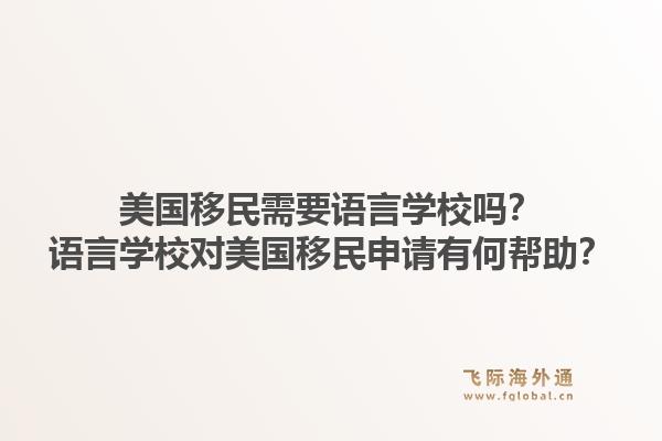 美国移民需要语言学校吗？语言学校对美国移民申请有何帮助？1.jpg
