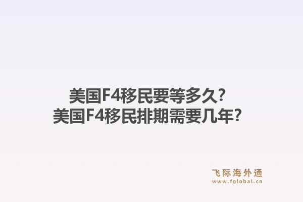 美国F4移民要等多久？美国F4移民排期需要几年？1.jpg