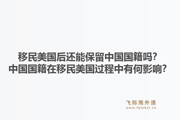 移民美国后还能保留中国国籍吗?中国国籍在移民美国过程中有何影响?1.jpg