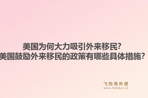 美国为何大力吸引外来移民？美国鼓励外来移民的政策有哪些具体措施？1.jpg