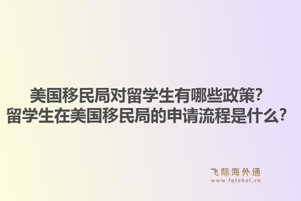 美国移民局对留学生有哪些政策？留学生在美国移民局的申请流程是什么？1.jpg
