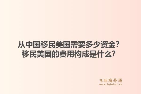 从中国移民美国需要多少资金？移民美国的费用构成是什么？1.jpg