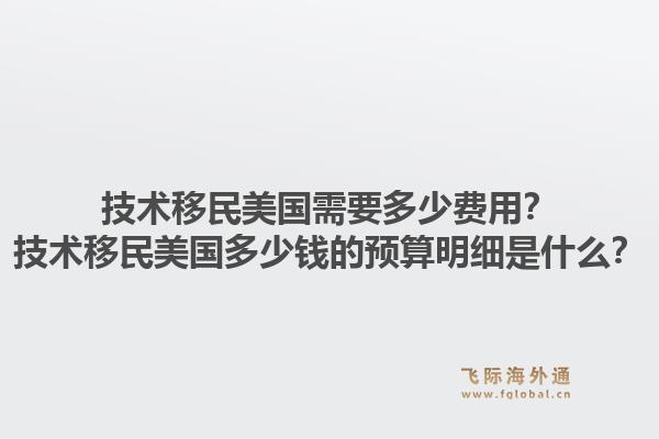 技术移民美国需要多少费用？技术移民美国多少钱的预算明细是什么？1.jpg