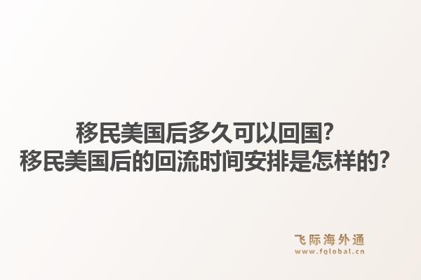 移民美国后多久可以回国？移民美国后的回流时间安排是怎样的？1.jpg