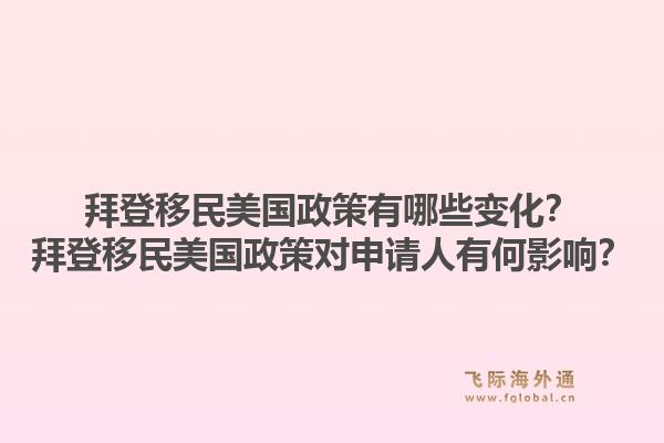 拜登移民美国政策有哪些变化？拜登移民美国政策对申请人有何影响？1.jpg