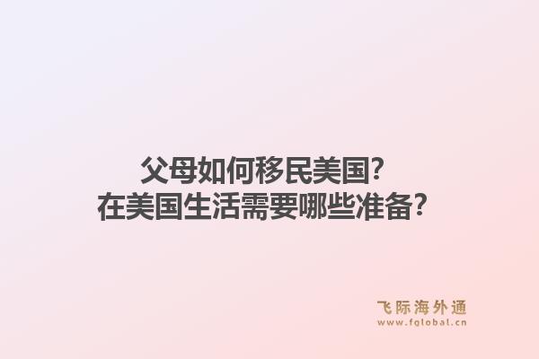 父母如何移民美国？在美国生活需要哪些准备？1.jpg