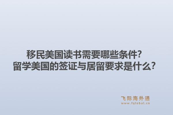 移民美国读书需要哪些条件？留学美国的签证与居留要求是什么？