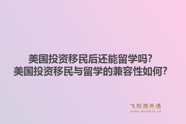 美国投资移民后还能留学吗？美国投资移民与留学的兼容性如何？