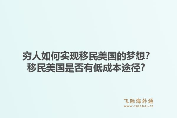 穷人如何实现移民美国的梦想？移民美国是否有低成本途径？