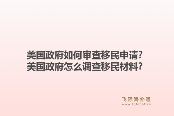 美国政府如何审查移民申请？美国政府怎么调查移民材料？1.jpg