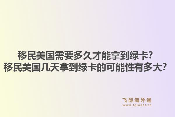 移民美国需要多久才能拿到绿卡？移民美国几天拿到绿卡的可能性有多大？1.jpg