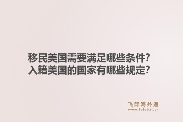 移民美国需要满足哪些条件？入籍美国的国家有哪些规定？1.jpg