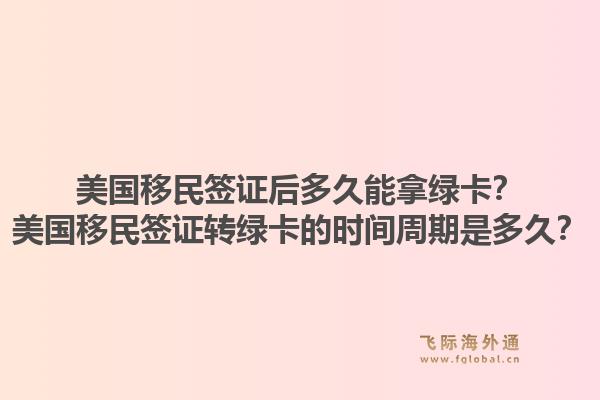 美国移民签证后多久能拿绿卡？美国移民签证转绿卡的时间周期是多久？1.jpg