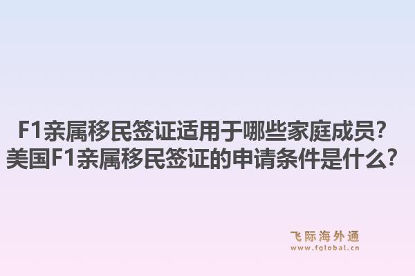 F1亲属移民签证适用于哪些家庭成员？美国F1亲属移民签证的申请条件是什么？1.jpg