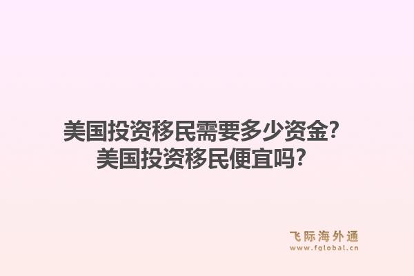 美国投资移民需要多少资金？美国投资移民便宜吗？1.jpg
