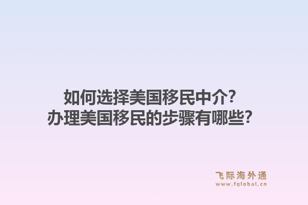 如何选择美国移民中介？办理美国移民的步骤有哪些？1.jpg