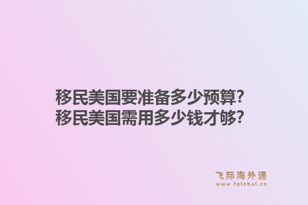 移民美国要准备多少预算？移民美国需用多少钱才够？1.jpg