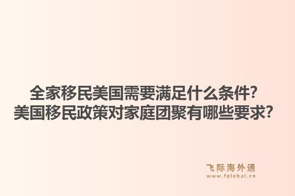 全家移民美国需要满足什么条件？美国移民政策对家庭团聚有哪些要求？