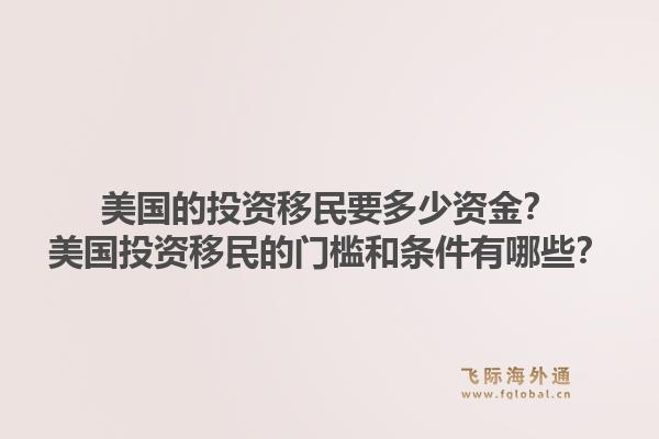 美国的投资移民要多少资金？美国投资移民的门槛和条件有哪些？