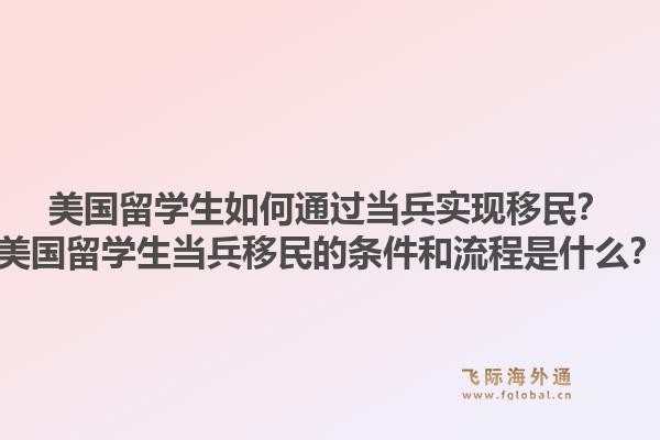 美国留学生如何通过当兵实现移民？美国留学生当兵移民的条件和流程是什么？1.jpg