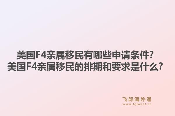 美国F4亲属移民有哪些申请条件？美国F4亲属移民的排期和要求是什么？1.jpg