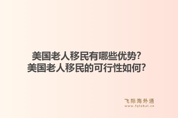美国老人移民有哪些优势？美国老人移民的可行性如何？1.jpg
