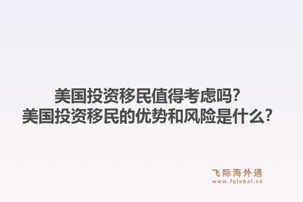 美国投资移民值得考虑吗？美国投资移民的优势和风险是什么？1.jpg