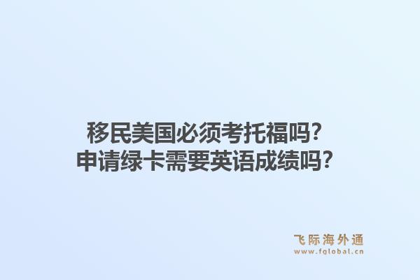 移民美国必须考托福吗？申请绿卡需要英语成绩吗？1.jpg