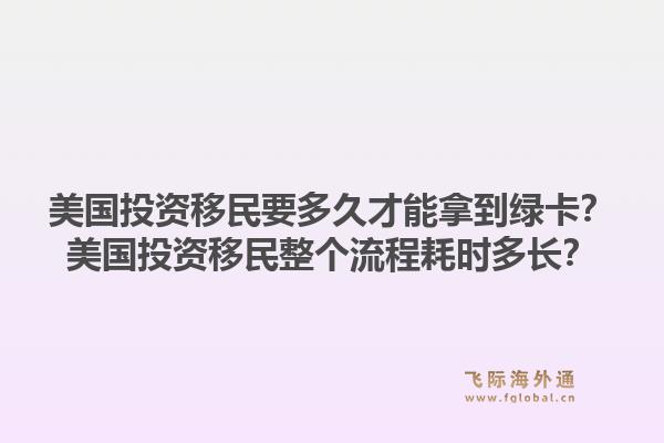 美国投资移民要多久才能拿到绿卡？美国投资移民整个流程耗时多长？