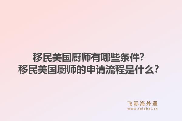 移民美国厨师有哪些条件？移民美国厨师的申请流程是什么？1.jpg