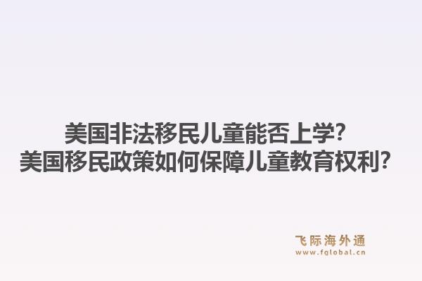 美国非法移民儿童能否上学？美国移民政策如何保障儿童教育权利？1.jpg