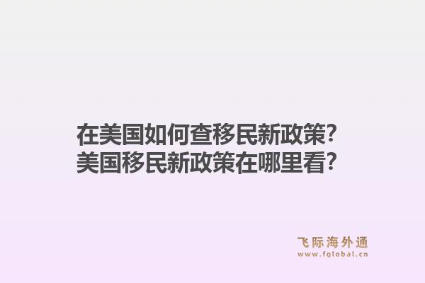 在美国如何查移民新政策？美国移民新政策在哪里看？1.jpg