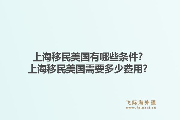 上海移民美国有哪些条件？上海移民美国需要多少费用？