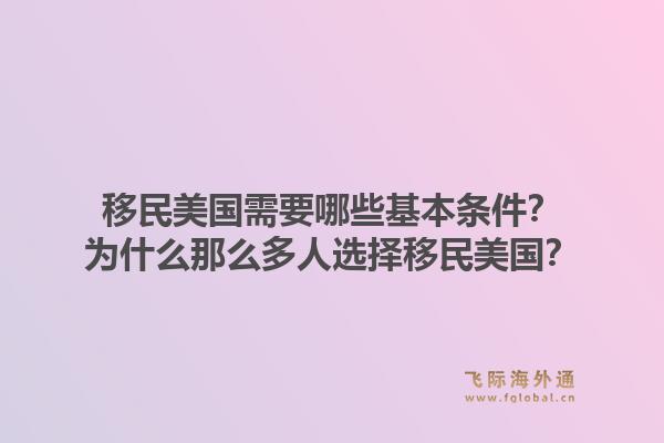 移民美国需要哪些基本条件？为什么那么多人选择移民美国？1.jpg