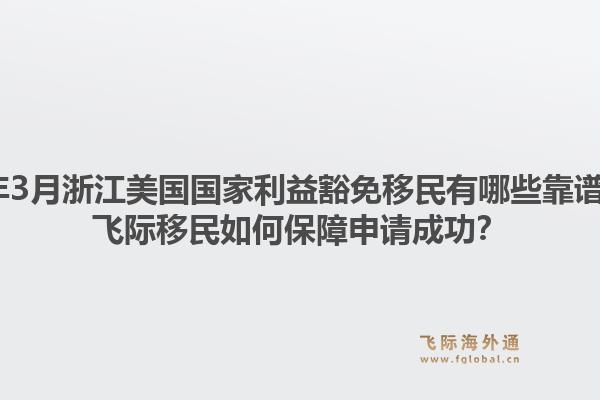 2026年3月浙江美国国家利益豁免移民有哪些靠谱机构？飞际移民如何保障申请成功？1.jpg